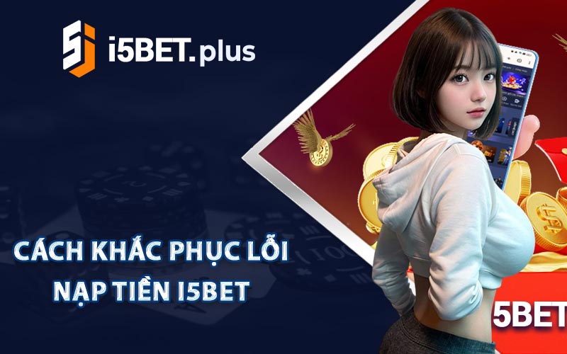 Cách Khắc Phục Lỗi Nạp Tiền I5bet