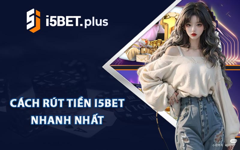 Cách Rút Tiền I5bet Nhanh Nhất