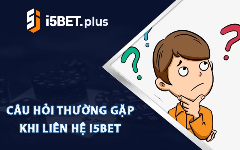 Câu Hỏi Thường Gặp Khi Liên Hệ I5bet